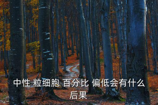 中性 粒細(xì)胞 百分比 偏低會有什么后果