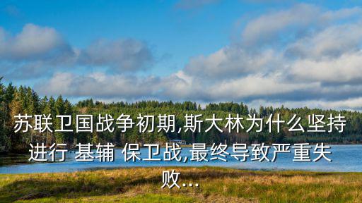蘇聯衛國戰爭初期,斯大林為什么堅持進行 基輔 保衛戰,最終導致嚴重失敗...
