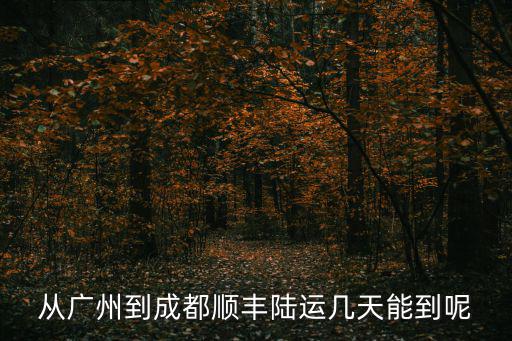 從廣州到成都順豐陸運(yùn)幾天能到呢