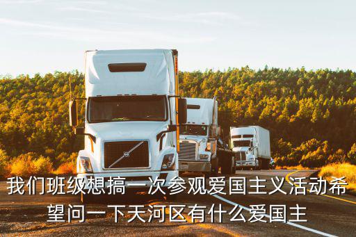 廣州市銀河烈士陵園五堂，我們班級(jí)想搞一次參觀愛國主義活動(dòng)希望問一下天河區(qū)有什么愛國主