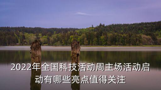 2022年全國科技活動周主場活動啟動有哪些亮點值得關(guān)注