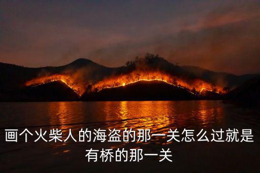 畫個火柴人的海盜的那一關(guān)怎么過就是有橋的那一關(guān)