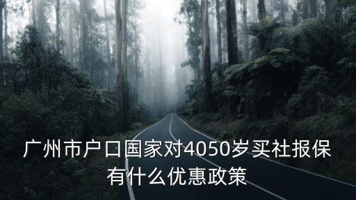廣州市戶口國家對4050歲買社報保有什么優(yōu)惠政策