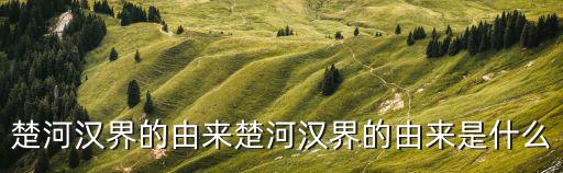 楚河漢界的由來楚河漢界的由來是什么