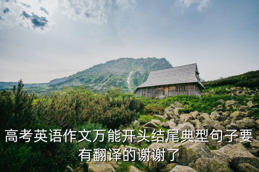 高考英語作文萬能開頭結尾典型句子要有翻譯的謝謝了