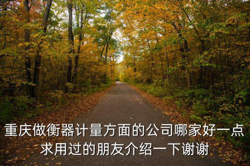 重慶做衡器計量方面的公司哪家好一點求用過的朋友介紹一下謝謝