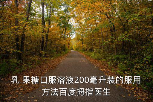乳 果糖口服溶液200毫升裝的服用方法百度拇指醫生