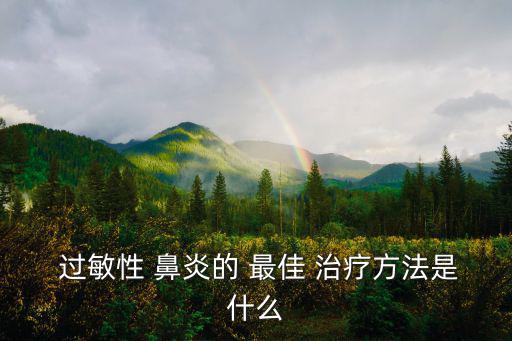  過敏性 鼻炎的 最佳 治療方法是什么