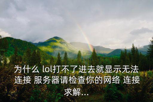 為什么 lol打不了進(jìn)去就顯示無(wú)法 連接 服務(wù)器請(qǐng)檢查你的網(wǎng)絡(luò) 連接求解...