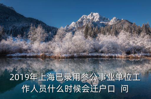 2019年上海已錄用參公事業(yè)單位工作人員什么時候會遷戶口  問