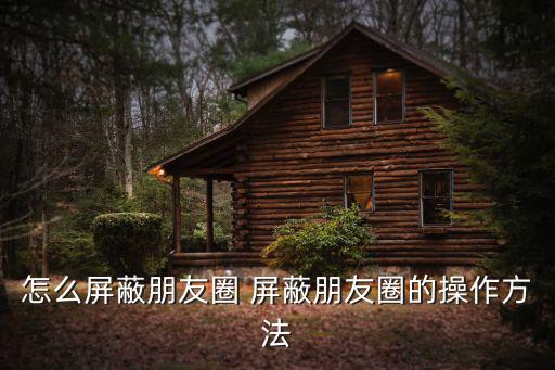 怎么屏蔽朋友圈 屏蔽朋友圈的操作方法