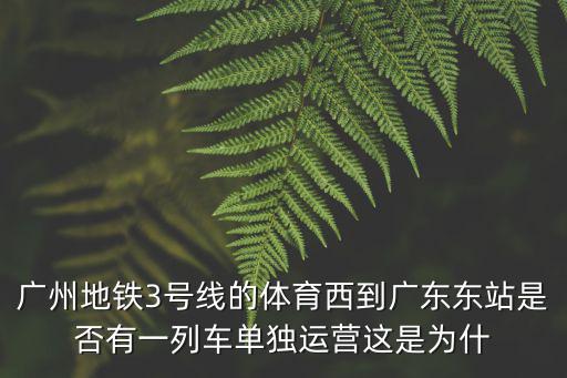 廣州地鐵3號線的體育西到廣東東站是否有一列車單獨運營這是為什