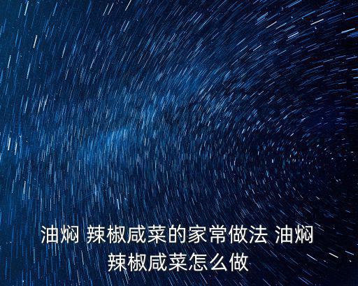  油燜 辣椒咸菜的家常做法 油燜 辣椒咸菜怎么做