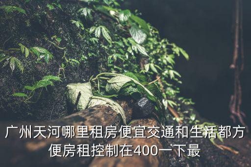 廣州天河哪里租房便宜交通和生活都方便房租控制在400一下最