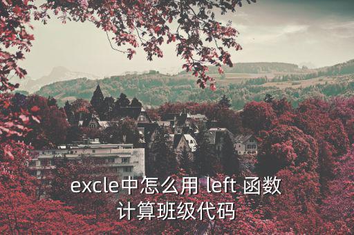 excle中怎么用 left 函數(shù)計算班級代碼