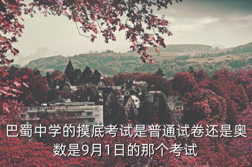 2019年重慶市巴蜀中學(xué)小升初招生卷，重慶魯能巴蜀中學(xué)2015級(jí)小升初招收多少個(gè)班分班情況怎么樣