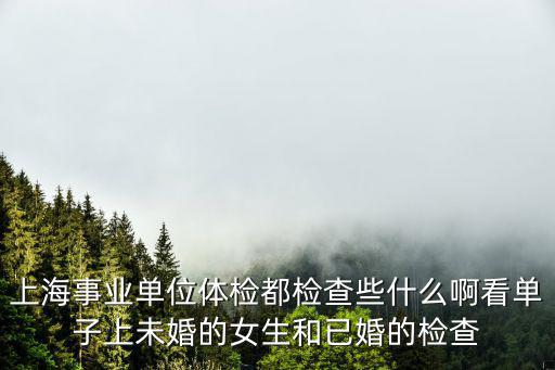 上海市事業單位招聘體檢項目，事業單位體檢有哪些項目