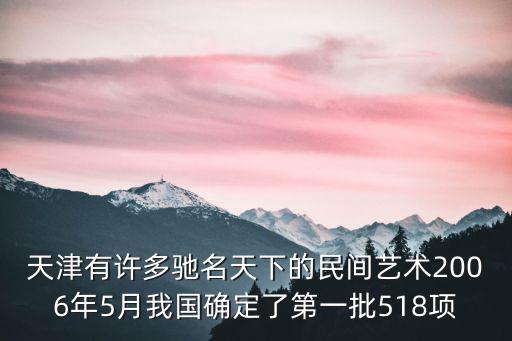天津有許多馳名天下的民間藝術2006年5月我國確定了第一批518項