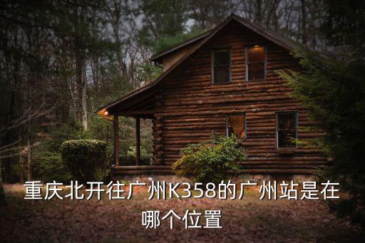 重慶北開往廣州K358的廣州站是在哪個位置