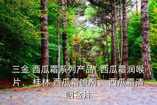 三金 西瓜霜系列產(chǎn)品( 西瓜霜潤喉片、 桂林 西瓜霜噴劑、 西瓜霜清咽含片