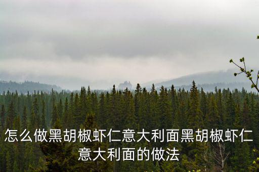 怎么做黑胡椒蝦仁意大利面黑胡椒蝦仁意大利面的做法