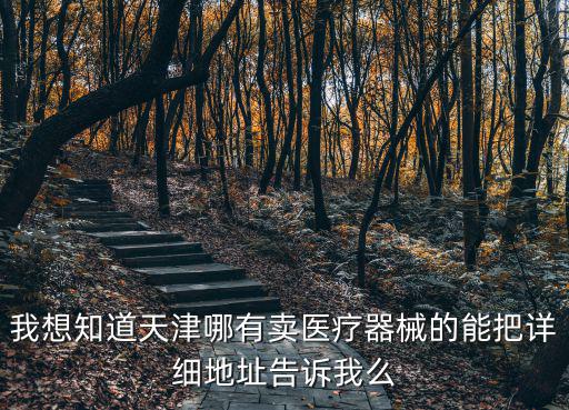我想知道天津哪有賣醫(yī)療器械的能把詳細(xì)地址告訴我么