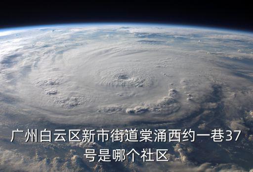 廣州白云區新市街道棠涌西約一巷37號是哪個社區