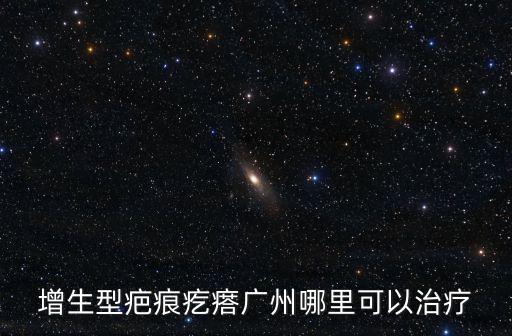 增生型疤痕疙瘩廣州哪里可以治療