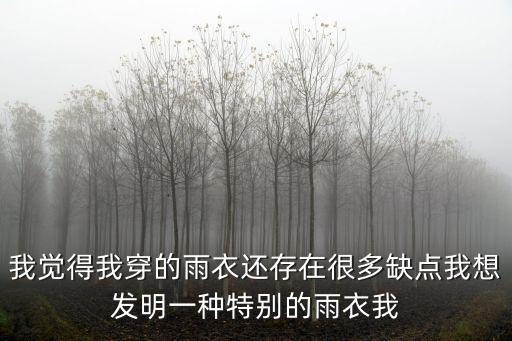 我覺得我穿的雨衣還存在很多缺點我想發明一種特別的雨衣我