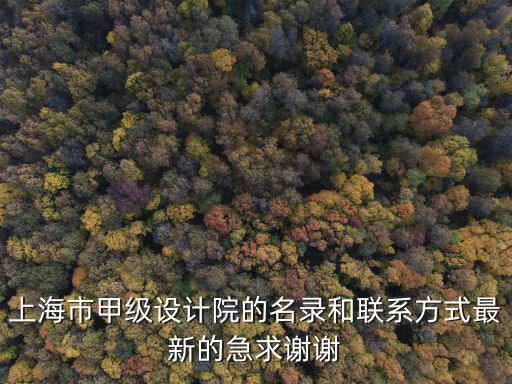 上海市甲級(jí)設(shè)計(jì)院的名錄和聯(lián)系方式最新的急求謝謝