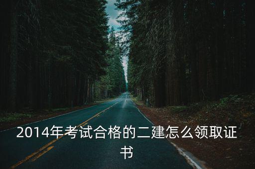 2014年考試合格的二建怎么領(lǐng)取證書(shū)