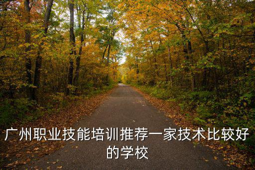 廣州職業(yè)技能培訓(xùn)推薦一家技術(shù)比較好的學(xué)校