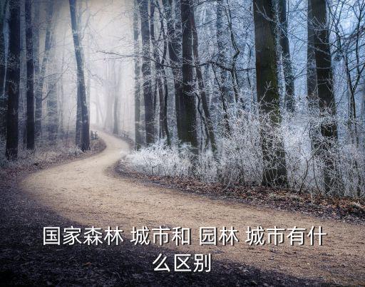  國家森林 城市和 園林 城市有什么區(qū)別