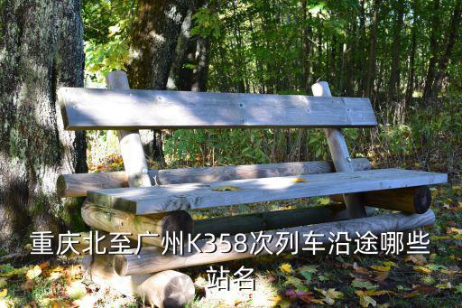 K358重慶至廣州經過哪些站，重慶北開往廣州K358的廣州站是在哪個位置