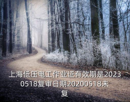 上海市低壓電工證復證周期，上海低壓電工作業證有效期是20230518復審日期20200518未復