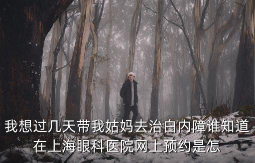 我想過幾天帶我姑媽去治白內(nèi)障誰知道在上海眼科醫(yī)院網(wǎng)上預(yù)約是怎