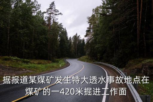 據(jù)報(bào)道某煤礦發(fā)生特大透水事故地點(diǎn)在煤礦的一420米掘進(jìn)工作面