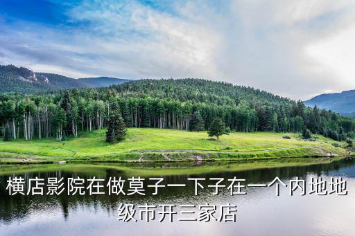 橫店影院在做莫子一下子在一個內(nèi)地地級市開三家店