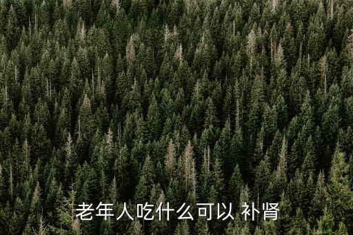  老年人吃什么可以 補腎