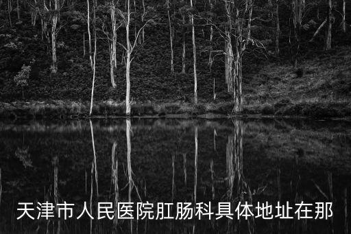 天津市人民醫(yī)院肛腸科具體地址在那