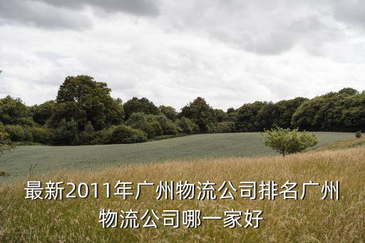 廣州到廣州 物流公司，最新2011年廣州物流公司排名廣州物流公司哪一家好