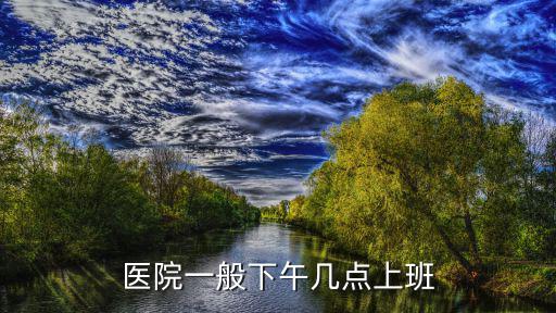 上海醫院下午上班時間，上海的地段醫院下午幾點開始