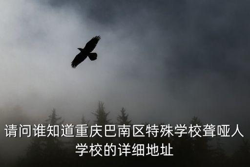 重慶市巴南區(qū)道角技校吧，請問誰知道重慶巴南區(qū)特殊學(xué)校聾啞人學(xué)校的詳細(xì)地址