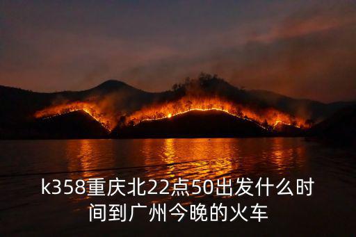 k358重慶北22點50出發什么時間到廣州今晚的火車