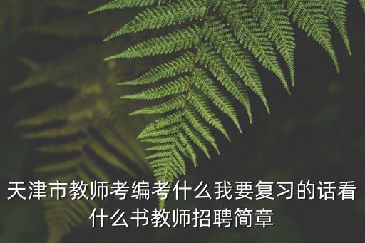 天津市教師考編考什么我要復(fù)習(xí)的話看什么書(shū)教師招聘簡(jiǎn)章