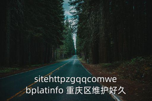 sitehttpzgqqcomwebplatinfo 重慶區(qū)維護(hù)好久