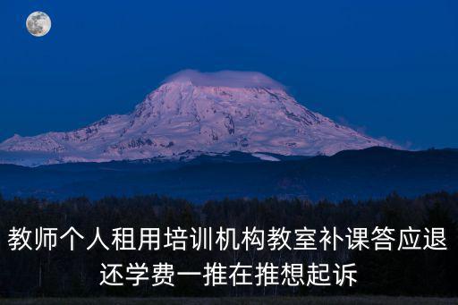 教師個人租用培訓機構教室補課答應退還學費一推在推想起訴