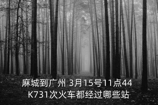 麻城到廣州 3月15號11點44 K731次火車都經(jīng)過哪些站
