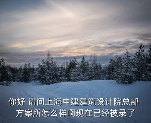 你好 請問上海中建建筑設計院總部 方案所怎么樣啊現在已經被錄了