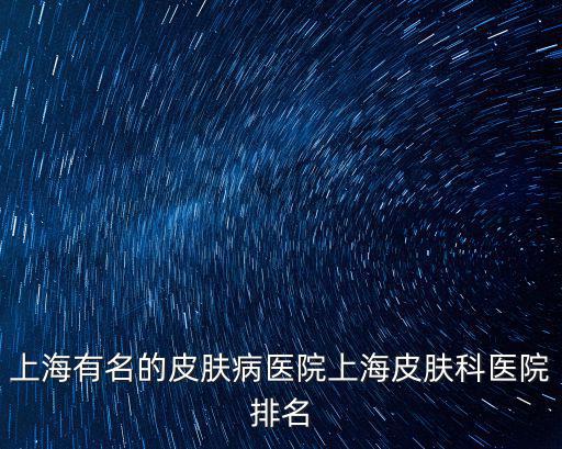 閔行區皮膚科排名第一的醫生，上海閔行區最有名氣的老中醫是誰求告知